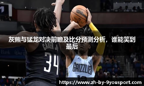 灰熊与猛龙对决前瞻及比分预测分析，谁能笑到最后
