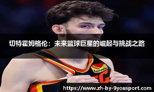 切特霍姆格伦：未来篮球巨星的崛起与挑战之路