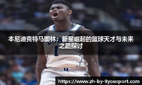 本尼迪克特马图林：新星崛起的篮球天才与未来之路探讨