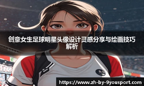 创意女生足球明星头像设计灵感分享与绘画技巧解析