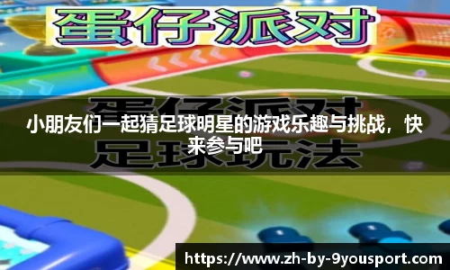 小朋友们一起猜足球明星的游戏乐趣与挑战，快来参与吧