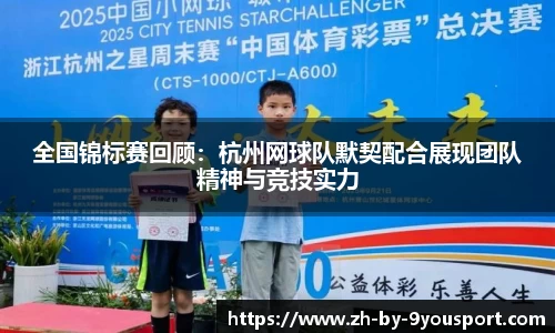 全国锦标赛回顾：杭州网球队默契配合展现团队精神与竞技实力