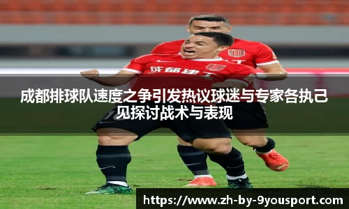 成都排球队速度之争引发热议球迷与专家各执己见探讨战术与表现