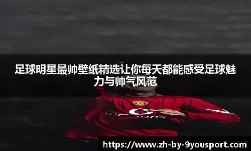 足球明星最帅壁纸精选让你每天都能感受足球魅力与帅气风范