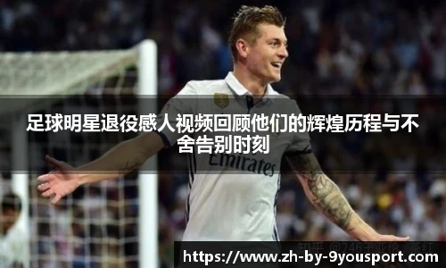 足球明星退役感人视频回顾他们的辉煌历程与不舍告别时刻